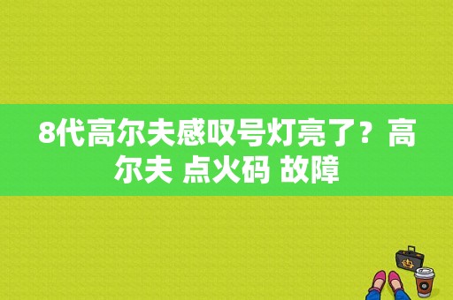 8代高尔夫感叹号灯亮了？高尔夫 点火码 故障-图1