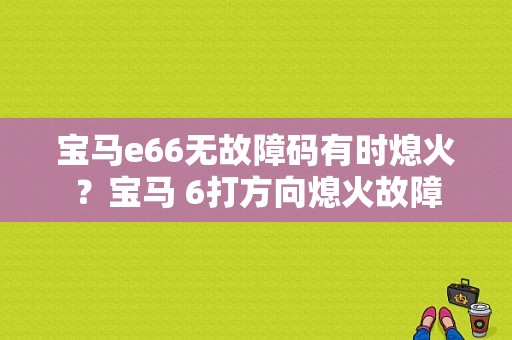宝马e66无故障码有时熄火？宝马 6打方向熄火故障-图1