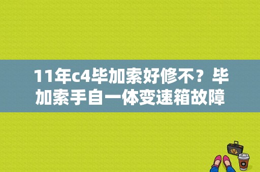 11年c4毕加索好修不？毕加索手自一体变速箱故障-图1
