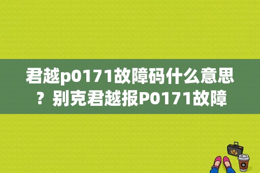 君越p0171故障码什么意思？别克君越报P0171故障-图1