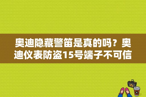 奥迪隐藏警笛是真的吗？奥迪仪表防盗15号端子不可信故障-图1