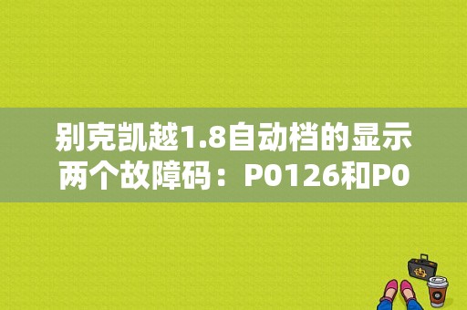 别克凯越1.8自动档的显示两个故障码：P0126和P0700，何故？凯越1.8故障码变速器范围传感器-图1