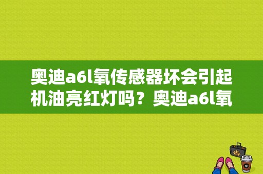 奥迪a6l氧传感器坏会引起机油亮红灯吗？奥迪a6l氧传感故障原因-图1