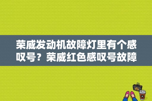 荣威发动机故障灯里有个感叹号？荣威红色感叹号故障灯-图1