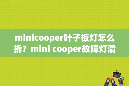 minicooper叶子板灯怎么拆？mini cooper故障灯清除-图1