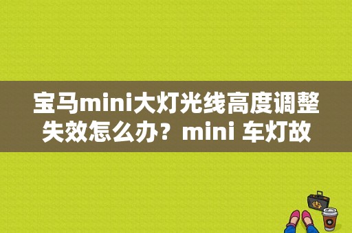宝马mini大灯光线高度调整失效怎么办？mini 车灯故障-图1