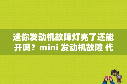 迷你发动机故障灯亮了还能开吗？mini 发动机故障 代码-图1