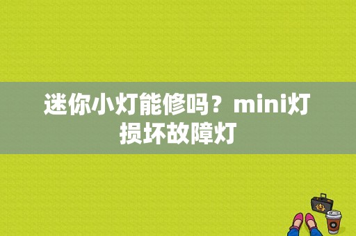 迷你小灯能修吗？mini灯损坏故障灯-图1