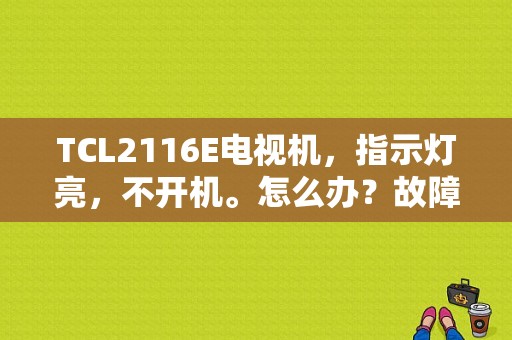 TCL2116E电视机，指示灯亮，不开机。怎么办？故障码c2116维修案例-图1