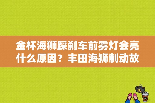 金杯海狮踩刹车前雾灯会亮什么原因？丰田海狮制动故障分析-图1