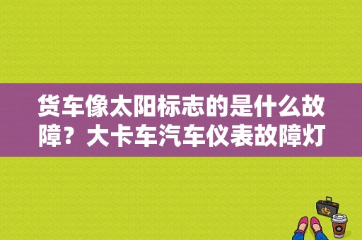 货车像太阳标志的是什么故障？大卡车汽车仪表故障灯-图1