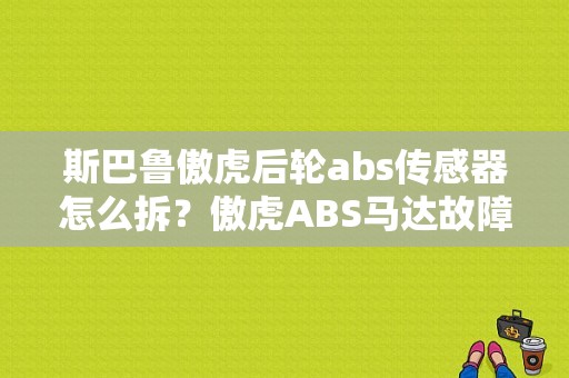 斯巴鲁傲虎后轮abs传感器怎么拆？傲虎ABS马达故障-图1