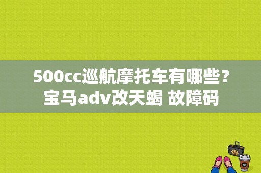 500cc巡航摩托车有哪些？宝马adv改天蝎 故障码-图1