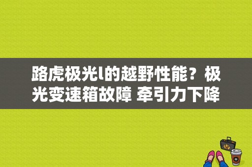 路虎极光l的越野性能？极光变速箱故障 牵引力下降-图1