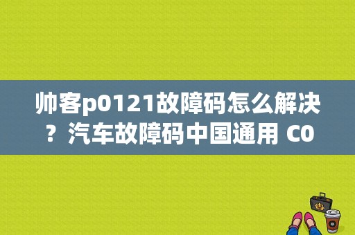 帅客p0121故障码怎么解决？汽车故障码中国通用 C0121-图1