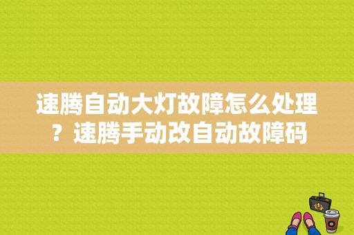 速腾自动大灯故障怎么处理？速腾手动改自动故障码-图1