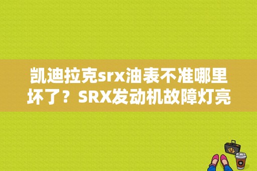 凯迪拉克srx油表不准哪里坏了？SRX发动机故障灯亮 油表不动