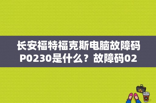 长安福特福克斯电脑故障码P0230是什么？故障码0230有什么影响-图1