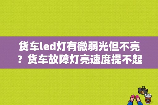 货车led灯有微弱光但不亮？货车故障灯亮速度提不起来-图1