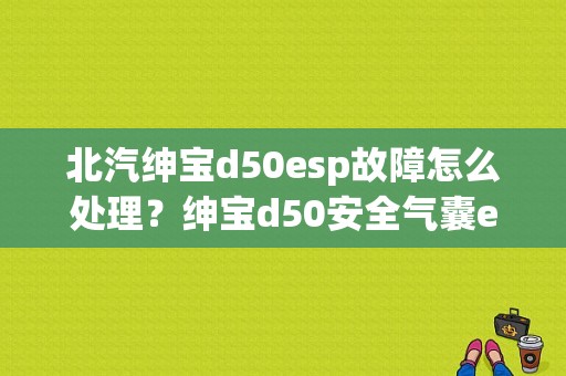 北汽绅宝d50esp故障怎么处理？绅宝d50安全气囊ecu内部故障-图1