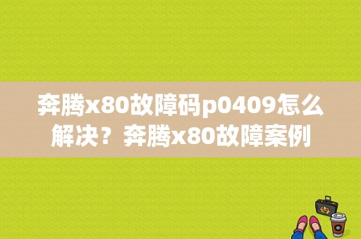 奔腾x80故障码p0409怎么解决？奔腾x80故障案例-图1