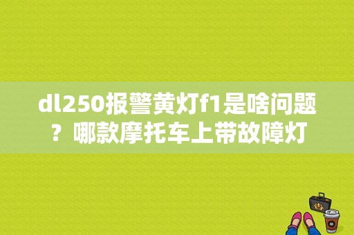 dl250报警黄灯f1是啥问题？哪款摩托车上带故障灯-图1