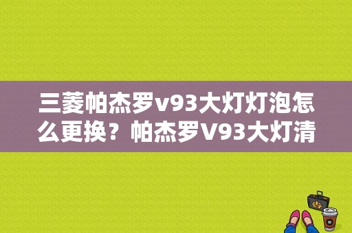 三菱帕杰罗v93大灯灯泡怎么更换？帕杰罗V93大灯清洗故障-图1