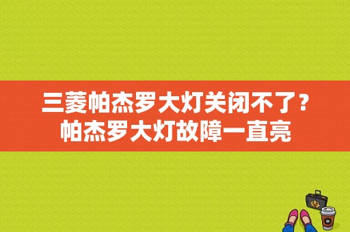 三菱帕杰罗大灯关闭不了？帕杰罗大灯故障一直亮-图1