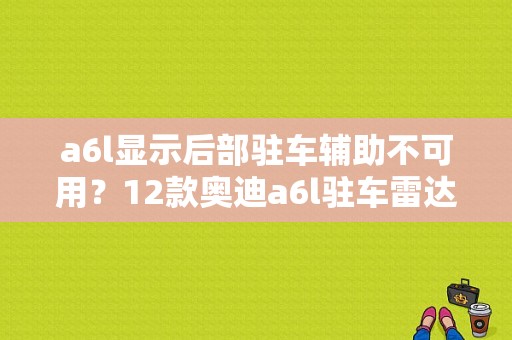 a6l显示后部驻车辅助不可用？12款奥迪a6l驻车雷达故障-图1