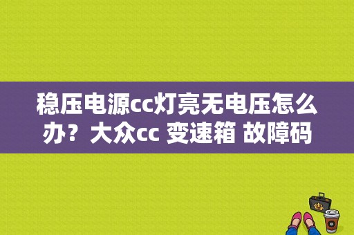 稳压电源cc灯亮无电压怎么办？大众cc 变速箱 故障码电压过低-图1