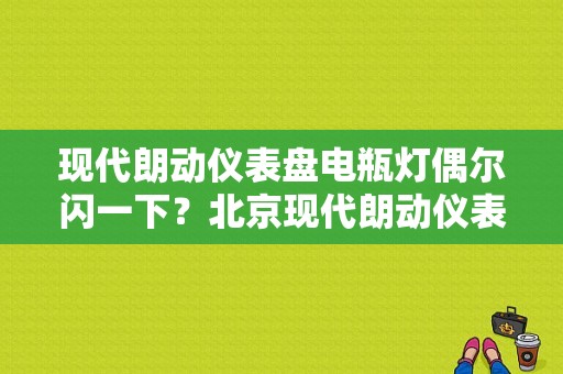 现代朗动仪表盘电瓶灯偶尔闪一下？北京现代朗动仪表故障灯-图1