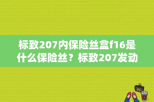 标致207内保险丝盒f16是什么保险丝？标致207发动机防盗锁止系统故障-图1