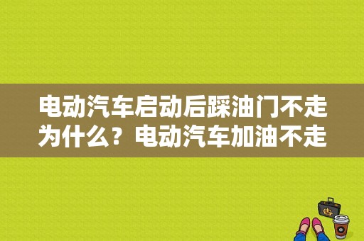 电动汽车启动后踩油门不走为什么？电动汽车加油不走是什么故障-图1