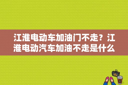 江淮电动车加油门不走？江淮电动汽车加油不走是什么故障-图1