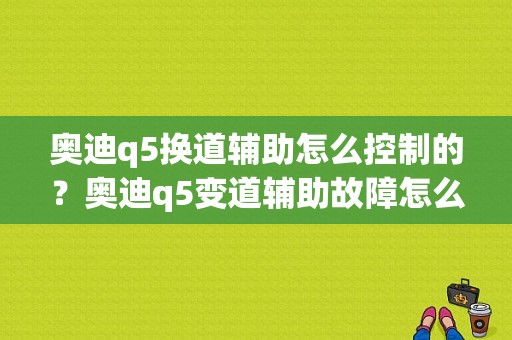 奥迪q5换道辅助怎么控制的？奥迪q5变道辅助故障怎么办-图1