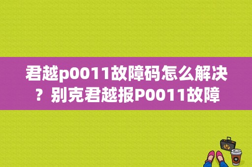 君越p0011故障码怎么解决？别克君越报P0011故障-图1