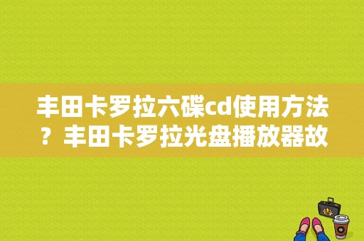 丰田卡罗拉六碟cd使用方法？丰田卡罗拉光盘播放器故障-图1