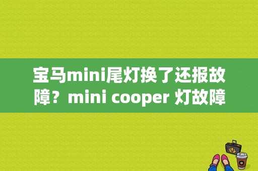 宝马mini尾灯换了还报故障？mini cooper 灯故障-图1