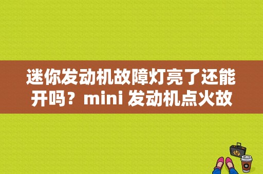 迷你发动机故障灯亮了还能开吗？mini 发动机点火故障-图1