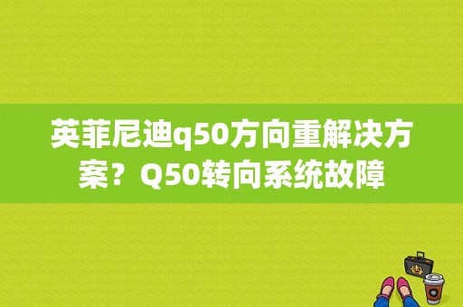 英菲尼迪q50方向重解决方案？Q50转向系统故障-图2
