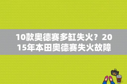 10款奥德赛多缸失火？2015年本田奥德赛失火故障