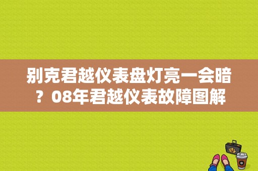 别克君越仪表盘灯亮一会暗？08年君越仪表故障图解-图1