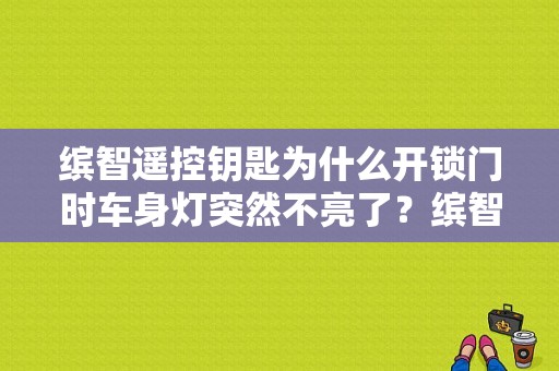 缤智遥控钥匙为什么开锁门时车身灯突然不亮了？缤智无钥匙指示故障灯-图1