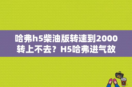 哈弗h5柴油版转速到2000转上不去？H5哈弗进气故障-图1