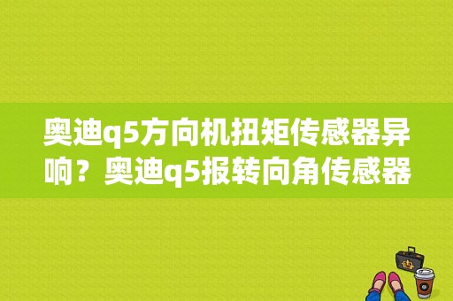 奥迪q5方向机扭矩传感器异响？奥迪q5报转向角传感器故障-图1