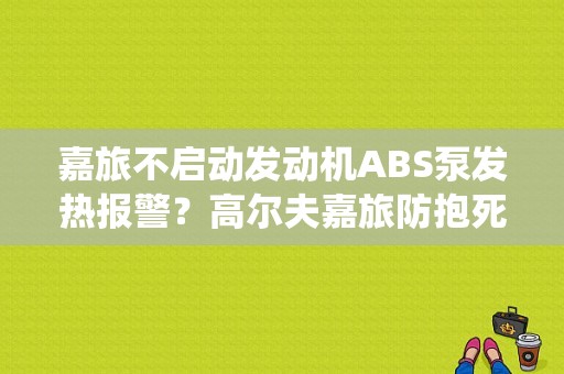 嘉旅不启动发动机ABS泵发热报警？高尔夫嘉旅防抱死系统故障-图1