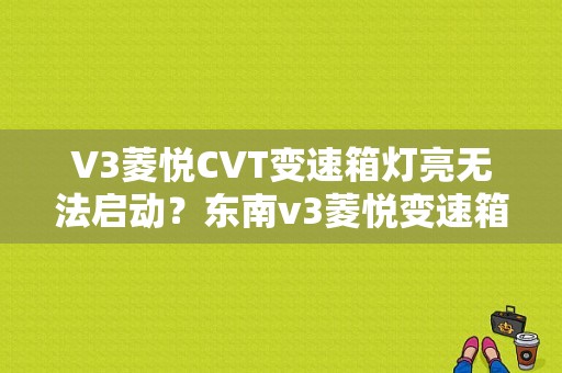 V3菱悦CVT变速箱灯亮无法启动？东南v3菱悦变速箱故障灯-图1
