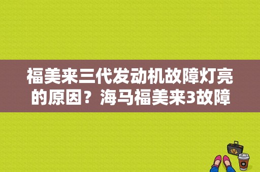 福美来三代发动机故障灯亮的原因？海马福美来3故障灯图解-图1