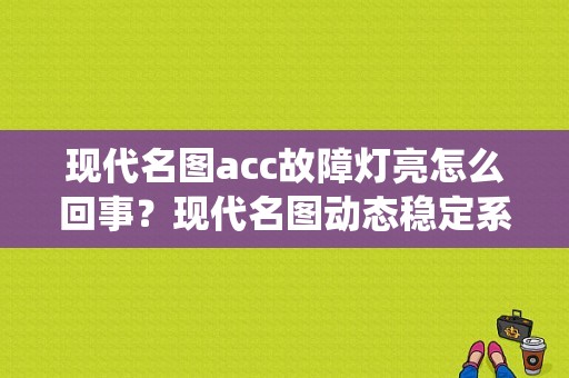 现代名图acc故障灯亮怎么回事？现代名图动态稳定系统故障-图1