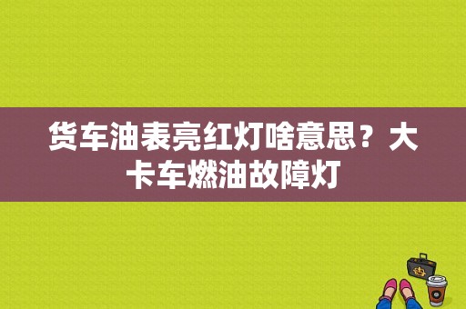 货车油表亮红灯啥意思？大卡车燃油故障灯-图1